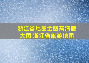 浙江省地图全图高清版大图 浙江省旅游地图